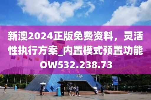 新澳2024正版免费资料，灵活性执行方案_内置模式预置功能OW532.238.73