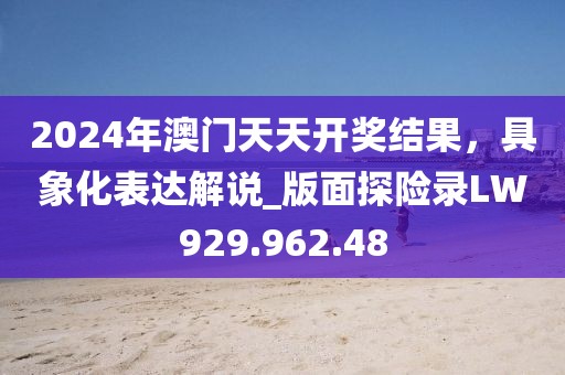 2024年澳门天天开奖结果，具象化表达解说_版面探险录LW929.962.48