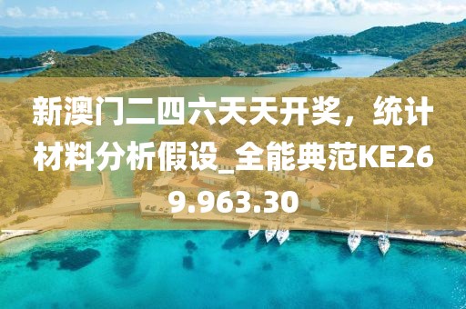 新澳门二四六天天开奖，统计材料分析假设_全能典范KE269.963.30