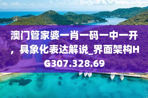 澳门管家婆一肖一码一中一开，具象化表达解说_界面架构HG307.328.69