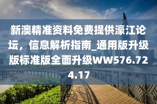 新澳精准资料免费提供濠江论坛，信息解析指南_通用版升级版标准版全面升级WW576.724.17
