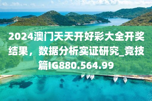 2024澳门天天开好彩大全开奖结果，数据分析实证研究_竞技篇IG880.564.99