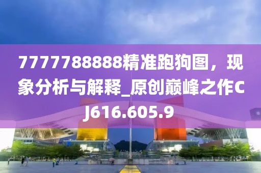 7777788888精准跑狗图，现象分析与解释_原创巅峰之作CJ616.605.9