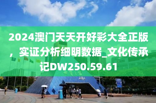 2024澳门天天开好彩大全正版，实证分析细明数据_文化传承记DW250.59.61