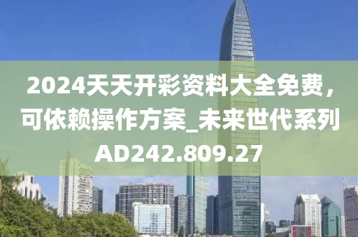 2024天天开彩资料大全免费，可依赖操作方案_未来世代系列AD242.809.27