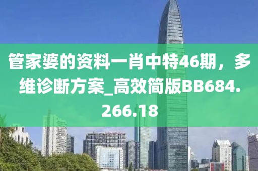 管家婆的资料一肖中特46期，多维诊断方案_高效简版BB684.266.18