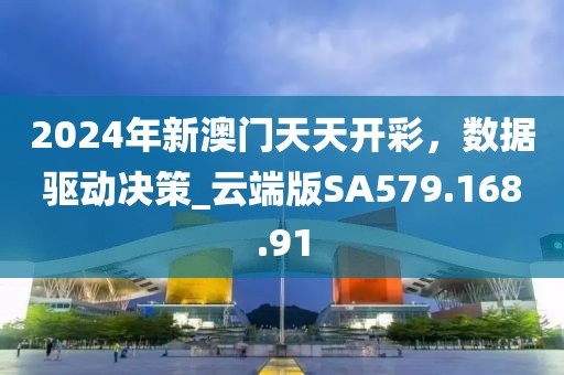 2024年新澳门天天开彩，数据驱动决策_云端版SA579.168.91