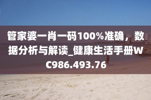 管家婆一肖一码100%准确，数据分析与解读_健康生活手册WC986.493.76