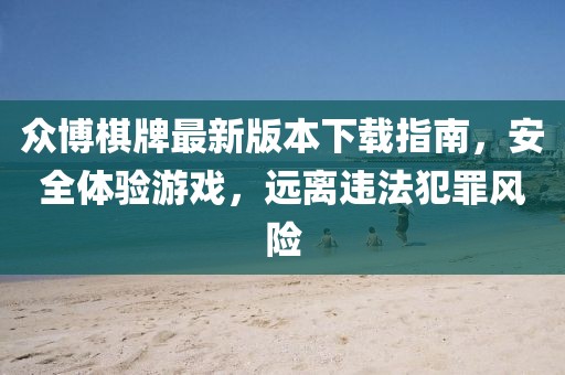 众博棋牌最新版本下载指南，安全体验游戏，远离违法犯罪风险