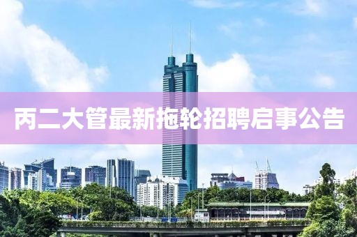 丙二大管最新拖轮招聘启事公告
