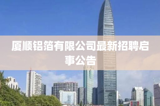 厦顺铝箔有限公司最新招聘启事公告