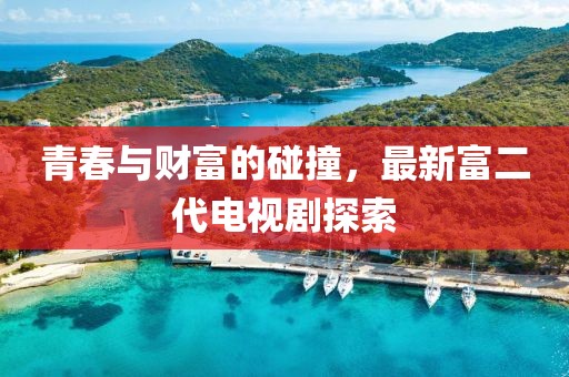 青春与财富的碰撞，最新富二代电视剧探索