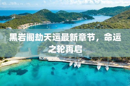 黑岩阁劫天运最新章节，命运之轮再启