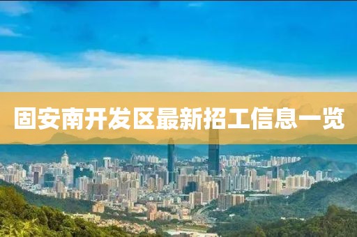 固安南开发区最新招工信息一览