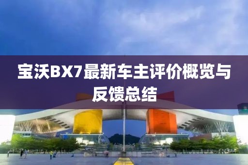 宝沃BX7最新车主评价概览与反馈总结