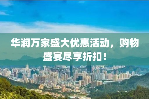 华润万家盛大优惠活动，购物盛宴尽享折扣！