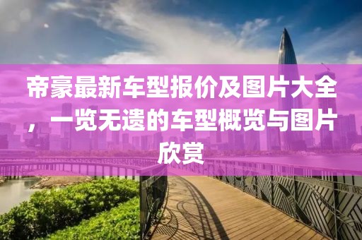 帝豪最新车型报价及图片大全，一览无遗的车型概览与图片欣赏
