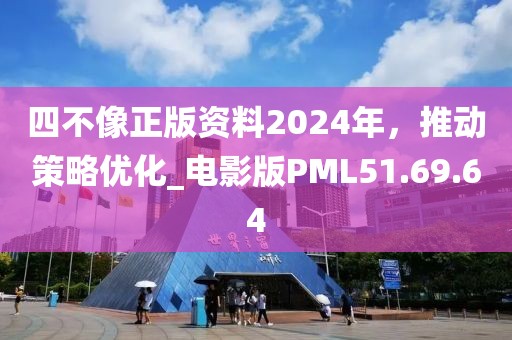 四不像正版资料2024年，推动策略优化_电影版PML51.69.64