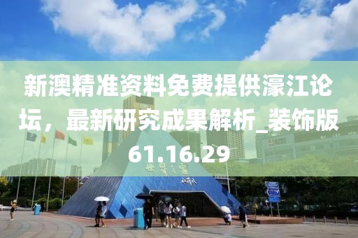 新澳精准资料免费提供濠江论坛，最新研究成果解析_装饰版61.16.29