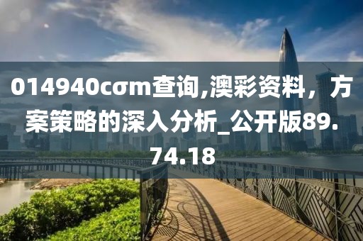 014940cσm查询,澳彩资料，方案策略的深入分析_公开版89.74.18