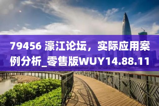 79456 濠江论坛，实际应用案例分析_零售版WUY14.88.11