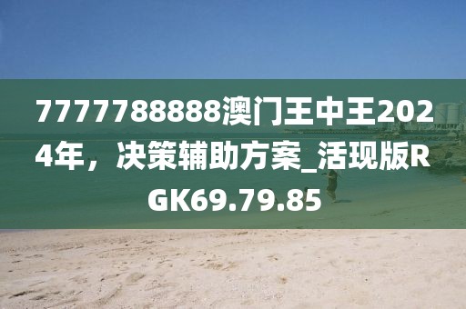 7777788888澳门王中王2024年，决策辅助方案_活现版RGK69.79.85