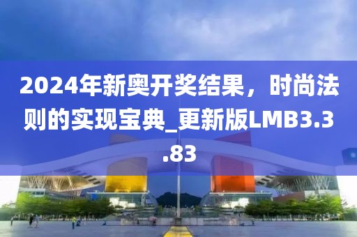 2024年新奥开奖结果，时尚法则的实现宝典_更新版LMB3.3.83