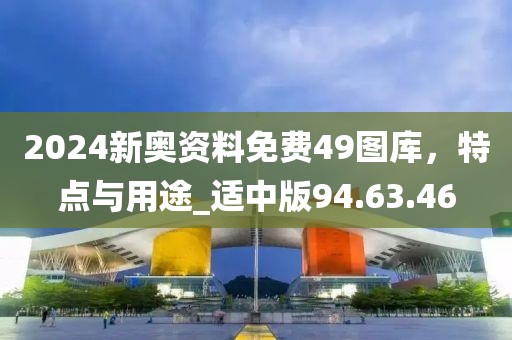 2024新奥资料免费49图库，特点与用途_适中版94.63.46
