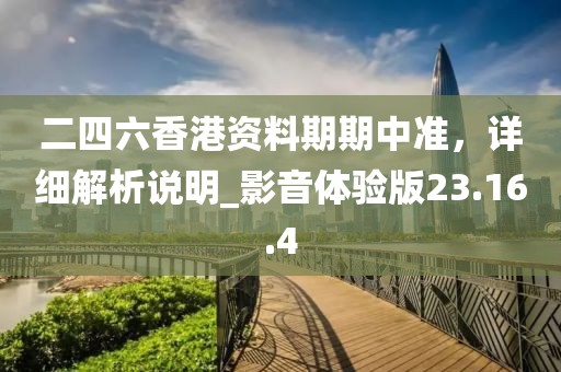 二四六香港资料期期中准，详细解析说明_影音体验版23.16.4