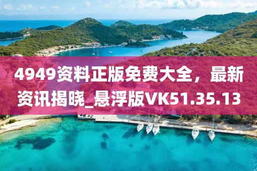 4949资料正版免费大全，最新资讯揭晓_悬浮版VK51.35.13