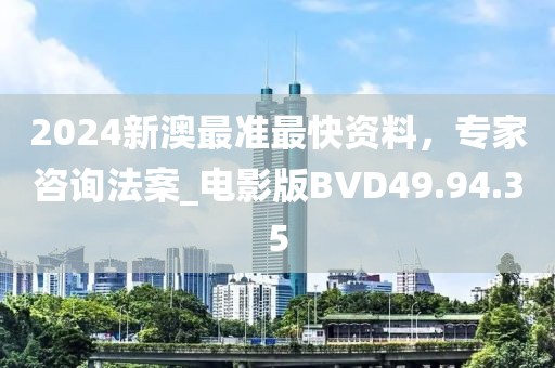 2024新澳最准最快资料，专家咨询法案_电影版BVD49.94.35