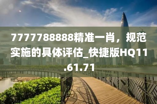 7777788888精准一肖，规范实施的具体评估_快捷版HQ11.61.71