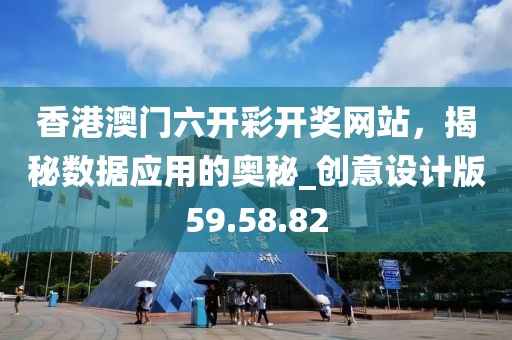 香港澳门六开彩开奖网站，揭秘数据应用的奥秘_创意设计版59.58.82