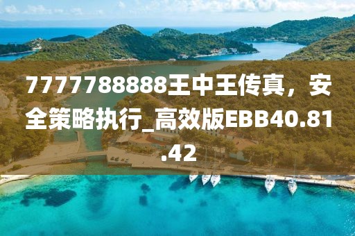7777788888王中王传真，安全策略执行_高效版EBB40.81.42