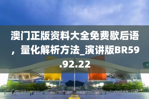 澳门正版资料大全免费歇后语，量化解析方法_演讲版BR59.92.22