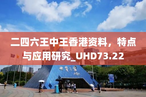 二四六王中王香港资料，特点与应用研究_UHD73.22