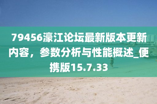 79456濠江论坛最新版本更新内容，参数分析与性能概述_便携版15.7.33