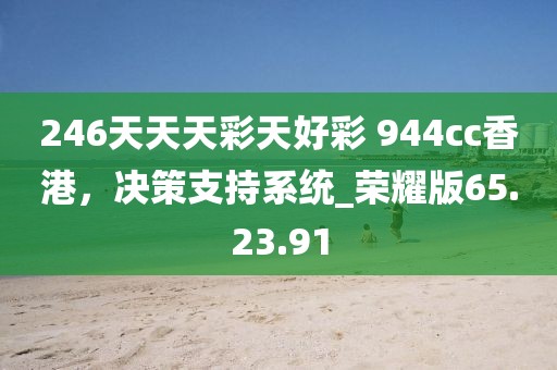 246天天天彩天好彩 944cc香港，决策支持系统_荣耀版65.23.91
