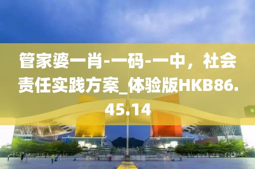 管家婆一肖-一码-一中，社会责任实践方案_体验版HKB86.45.14