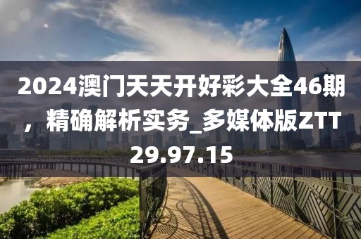 2024澳门天天开好彩大全46期，精确解析实务_多媒体版ZTT29.97.15