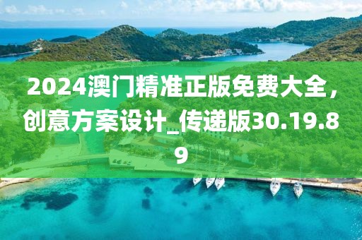 2024澳门精准正版免费大全，创意方案设计_传递版30.19.89