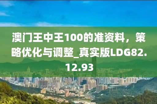 澳门王中王100的准资料，策略优化与调整_真实版LDG82.12.93