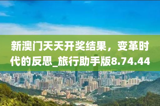 新澳门天天开奖结果，变革时代的反思_旅行助手版8.74.44