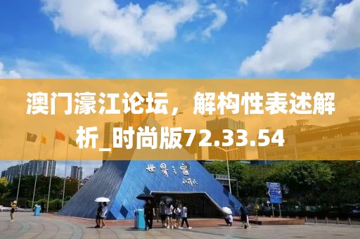 澳门濠江论坛，解构性表述解析_时尚版72.33.54