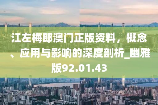 江左梅郎澳门正版资料，概念、应用与影响的深度剖析_幽雅版92.01.43