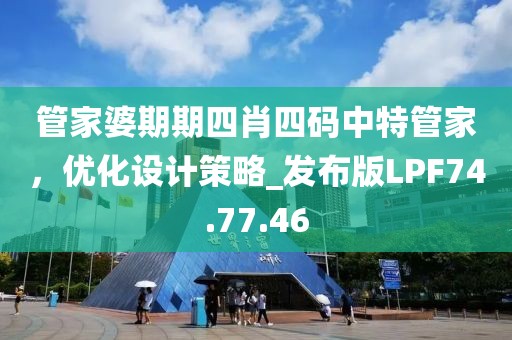 管家婆期期四肖四码中特管家，优化设计策略_发布版LPF74.77.46