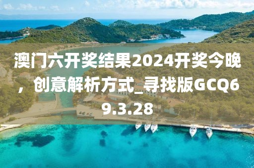 澳门六开奖结果2024开奖今晚，创意解析方式_寻找版GCQ69.3.28