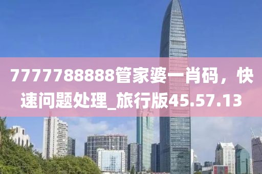7777788888管家婆一肖码，快速问题处理_旅行版45.57.13