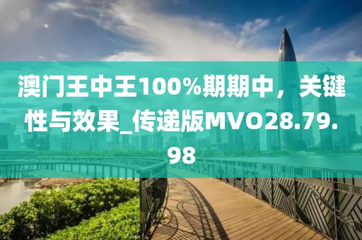 澳门王中王100%期期中，关键性与效果_传递版MVO28.79.98