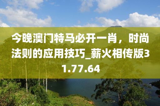 今晚澳门特马必开一肖，时尚法则的应用技巧_薪火相传版31.77.64